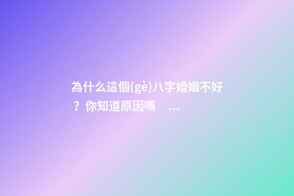 為什么這個(gè)八字婚姻不好？你知道原因嗎？